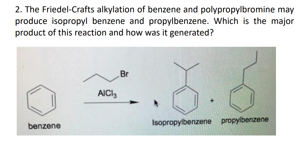 2. The Friedel-Crafts alkylation of benzene and polypropylbromine may produce isopropyl benzene and propylbenzene. Which is t