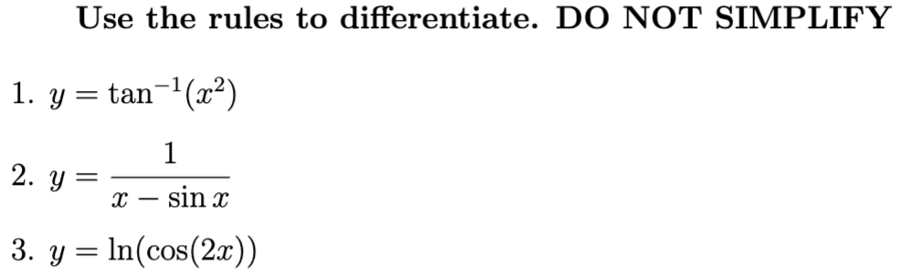 Use the rules to differentiate. DO NOT SIMPLIFY 1. \( y=\tan ^{-1}\left(x^{2}\right) \) 2. \( y=\frac{1}{x-\sin x} \) 3. \( y