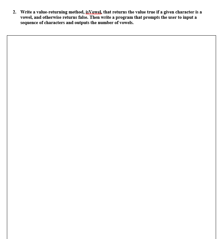 2. Write a value-returning method, isVowel that returns the value true if a given character is a
vowel, and otherwise returns
