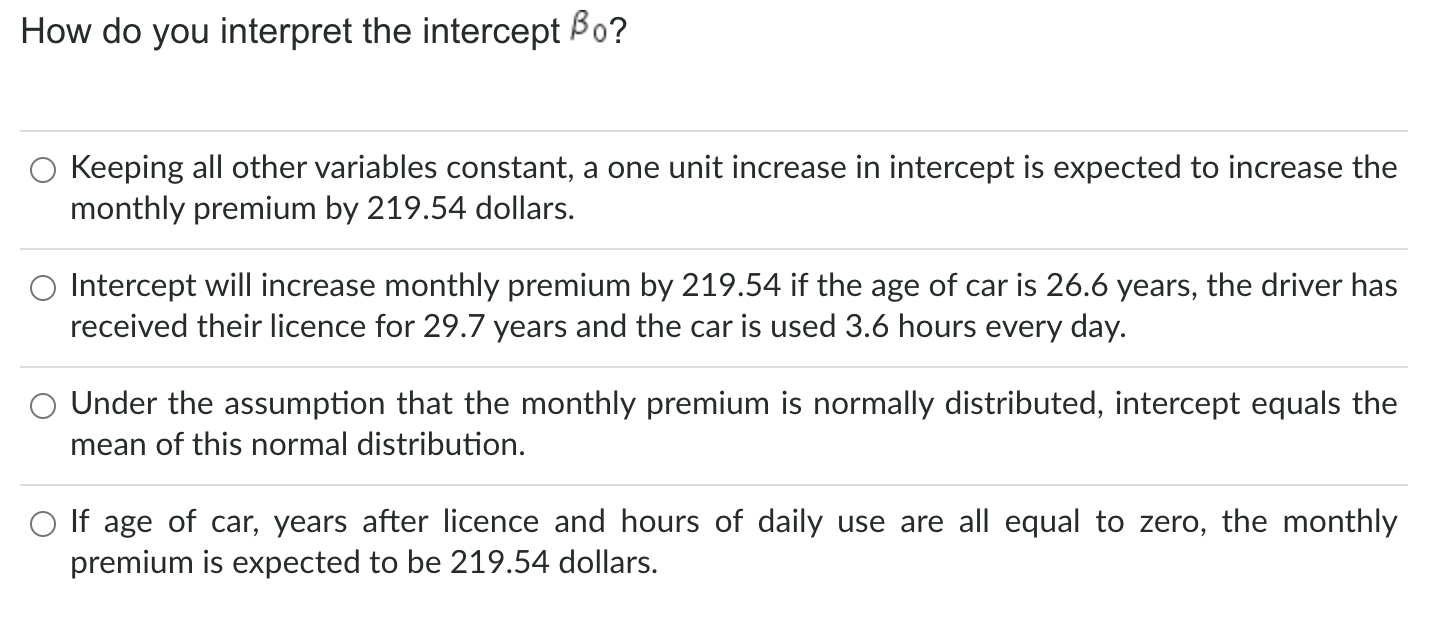 How do you interpret the intercept \( \beta_{0} \) ?
Keeping all other variables constant, a one unit increase in intercept i