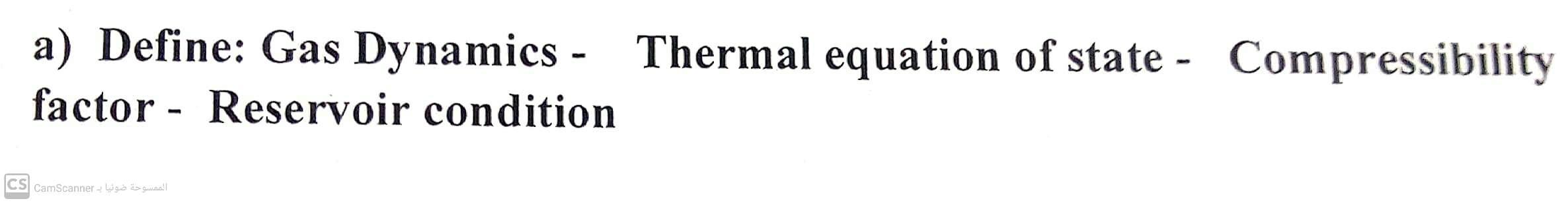 a) Define: Gas Dynamics - Thermal equation of state - Compressibility factor - Reservoir condition