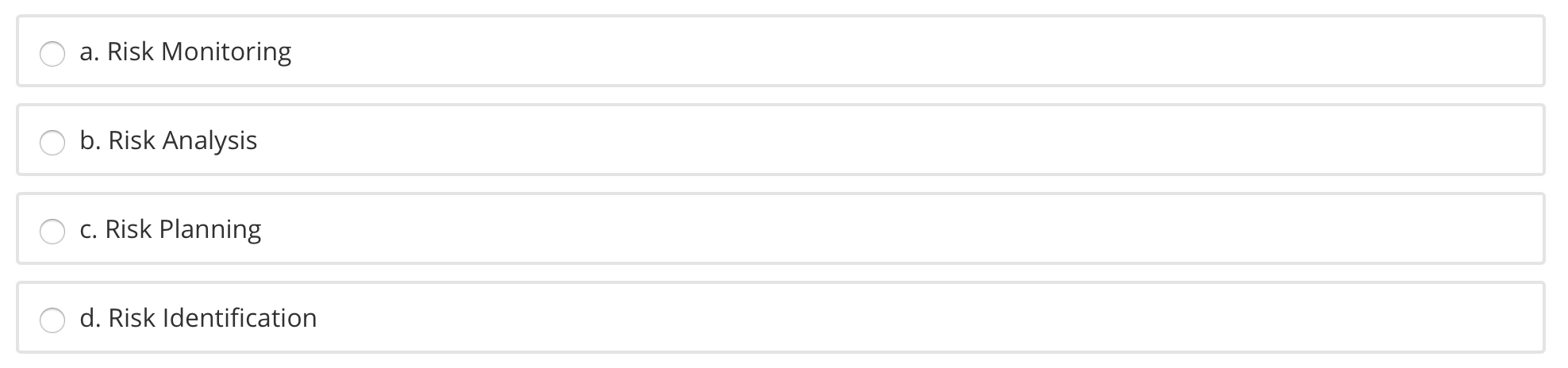 a. Risk Monitoring b. Risk Analysis c. Risk Planning d. Risk Identification
