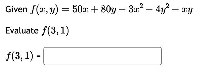 Given \( f(x, y)=50 x+80 y-3 x^{2}-4 y^{2}-x y \) Evaluate \( f(3,1) \) \[ f(3,1)= \]