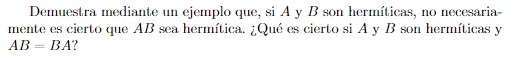 Demuestra mediante un ejemplo que, si \( A \) y \( B \) son hermíticas, no necesariamente es cierto que \( A B \) sea hermíti