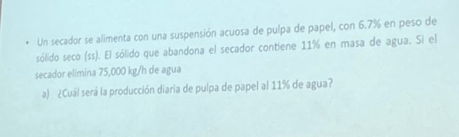 - Un secador se alimenta con una suspensión acuosa de pulpa de papel, con \( 6.7 \% \) en peso de sólido seco (ss). El sólido