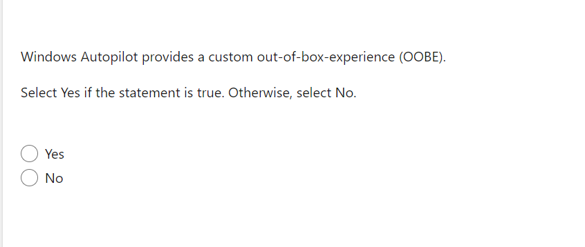 Windows Autopilot provides a custom out-of-box-experience (OOBE).
Select Yes if the statement is true. Otherwise, select No.
