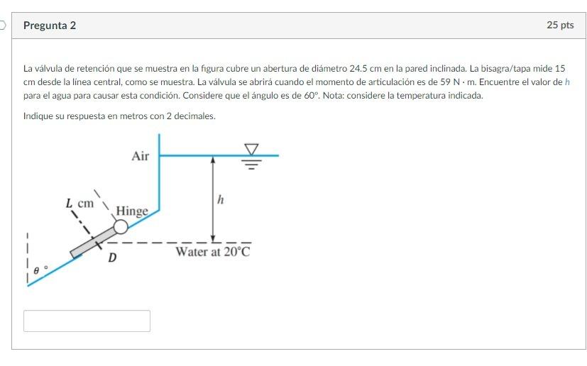 Pregunta 2 25 pts La válvula de retención que se muestra en la figura cubre un abertura de diámetro 24.5 cm en la pared incli