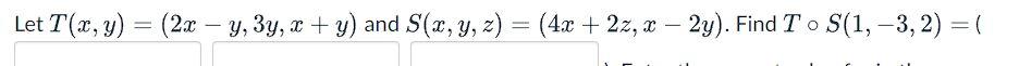 Let T(x, y) = (2x − y, 3y, x + y) and S(x, y, z) = (4x + 2z, x-2y). Find To S(1, -3, 2) = (