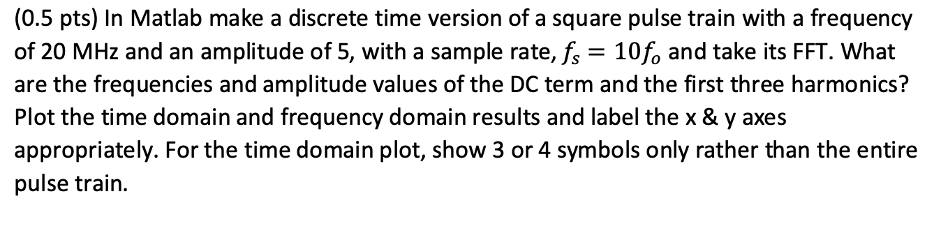 (0.5 pts) In Matlab make a discrete time version of a square pulse train with a frequency of \( 20 \mathrm{MHz} \) and an amp