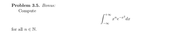 Problem 3.5. Bonus: Compute \[ \int_{-\infty}^{+\infty} x^{n} e^{-x^{2}} d x \] for all \( n \in \mathbb{N} \).