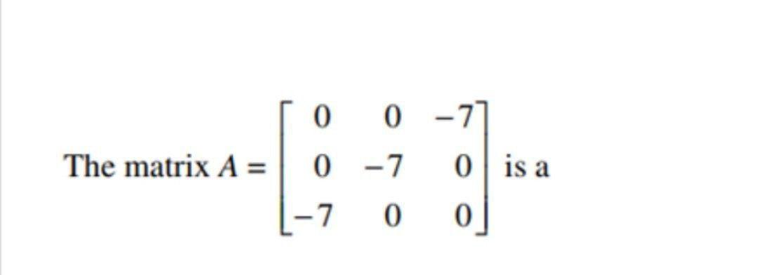 Solved 0 0 -1 The matrix A= 0 -7 0 is a -7 0 0 | Chegg.com