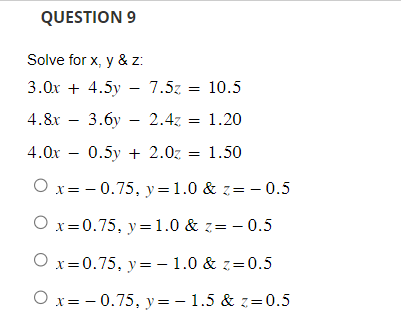 Solve for \( x, y \) \& \( z \) \[ \begin{array}{c} 3.0 x+4.5 y-7.5 z=10.5 \\ 4.8 x-3.6 y-2.4 z=1.20 \\ 4.0 x-0.5 y+2.0 z=1.5