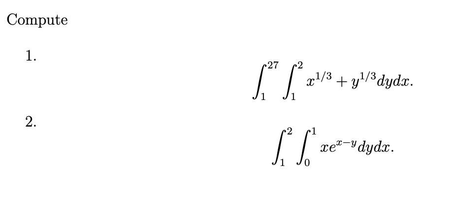 \( \int_{1}^{27} \int_{1}^{2} x^{1 / 3}+y^{1 / 3} d y d x \) \( \int_{1}^{2} \int_{0}^{1} x e^{x-y} d y d x \)