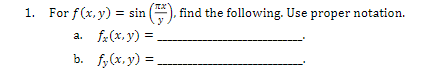 1. For \( f(x, y)=\sin \left(\frac{\pi x}{y}\right) \), find the following. Use proper notation. a. \( f_{x}(x, y)= \) b. \(