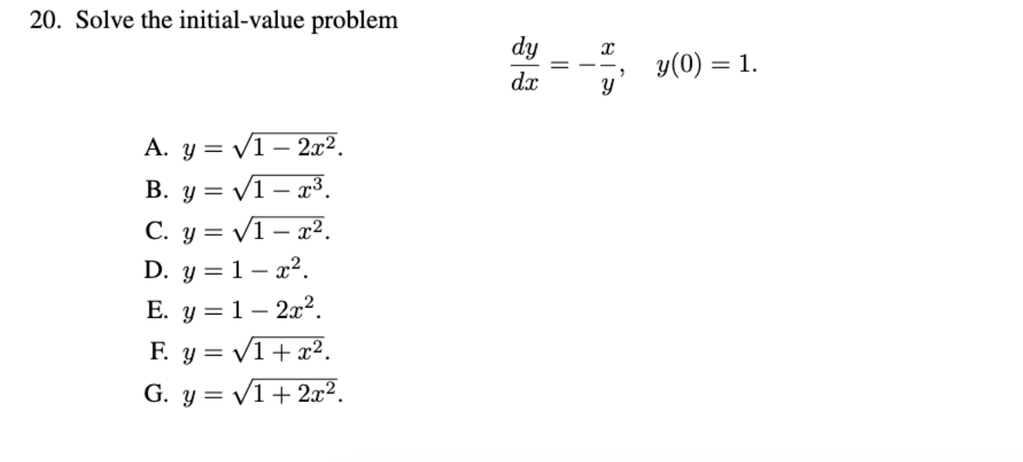 20. Solve the initial-value problem \[ \frac{d y}{d x}=-\frac{x}{y}, \quad y(0)=1 \] A. \( y=\sqrt{1-2 x^{2}} \). B. \( y=\sq