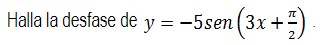 Halla la desfase de \( y=-5 \operatorname{sen}\left(3 x+\frac{\pi}{2}\right) \)