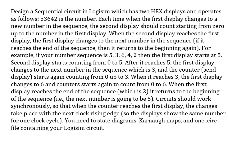 Design a Sequential circuit in Logisim which has two HEX displays and operates as follows: 53642 is the number. Each time whe