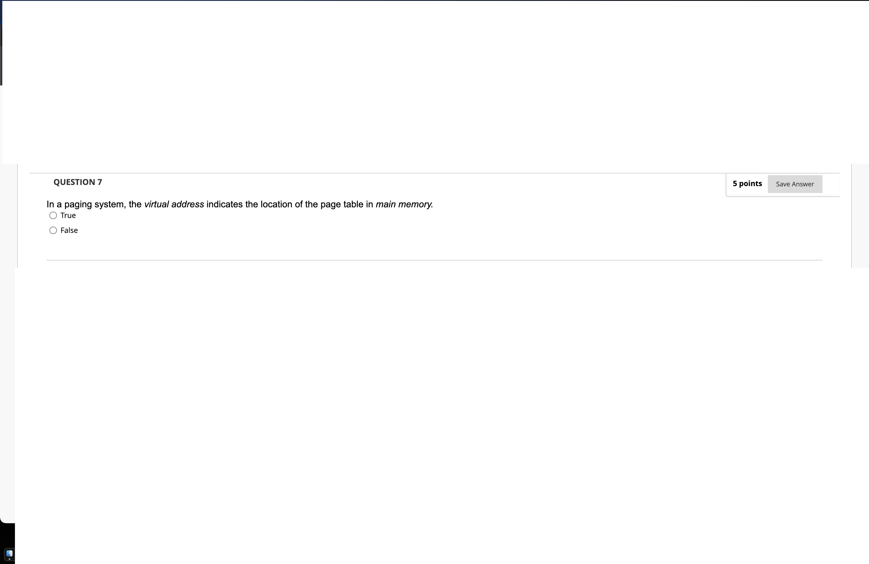 In a paging system, the virtual address indicates the location of the page table in main memory. True
False