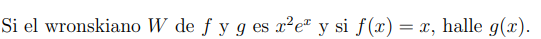 Si el wronskiano \( W \) de \( f \) y \( g \) es \( x^{2} e^{x} \) y si \( f(x)=x \), halle \( g(x) \).