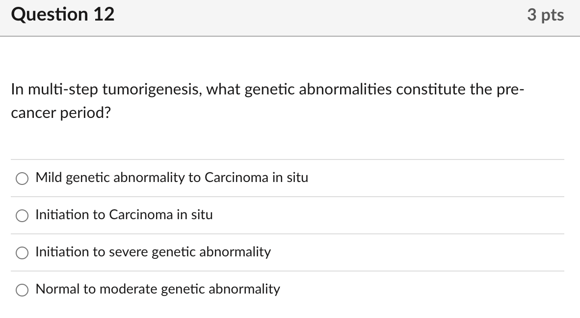 In multi-step tumorigenesis, what genetic abnormalities constitute the precancer period?
Mild genetic abnormality to Carcinom