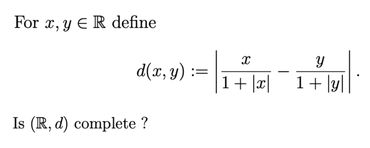 For \( x, y \in \mathbb{R} \) define \[ d(x, y):=\left|\frac{x}{1+|x|}-\frac{y}{1+|y|}\right| \] Is \( (\mathbb{R}, d) \) com