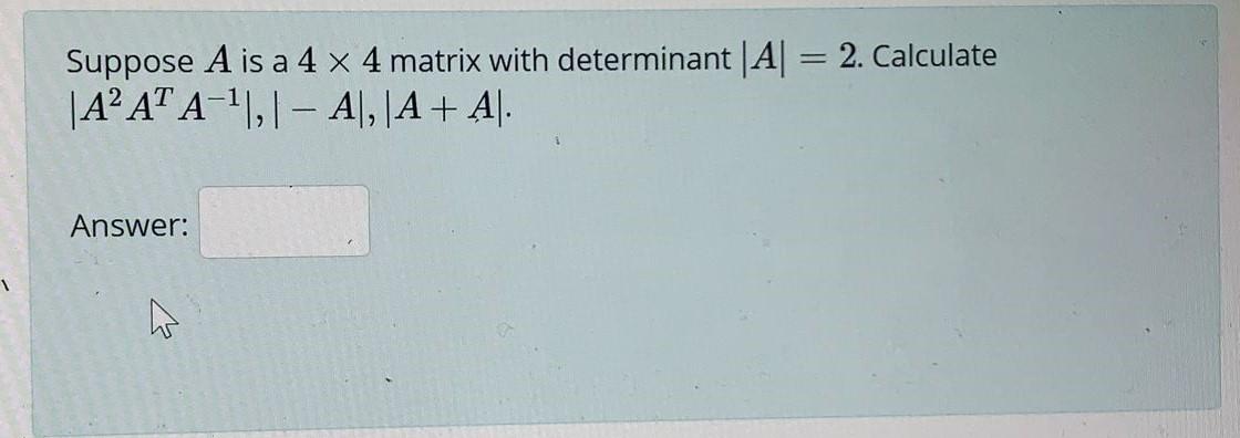 Solved Suppose A is a 4 x 4 matrix with determinant |A| = 2. | Chegg.com