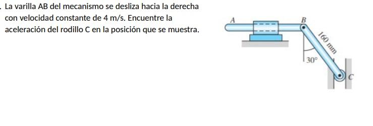 La varilla \( \mathrm{AB} \) del mecanismo se desliza hacia la derecha con velocidad constante de \( 4 \mathrm{~m} / \mathrm{