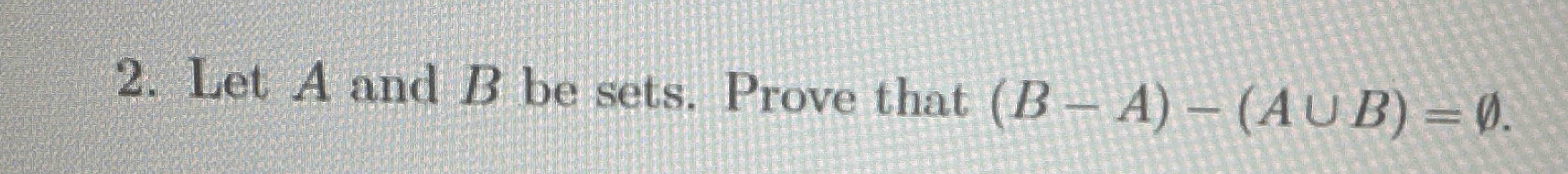 Solved Let A And B ﻿be Sets. Prove That (B-A)-(A∪B)=O | Chegg.com