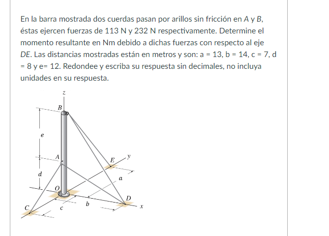 En la barra mostrada dos cuerdas pasan por arillos sin fricción en \( A \) y \( B \), éstas ejercen fuerzas de \( 113 \mathrm