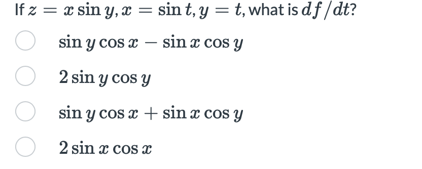 If \( z=x \sin y, x=\sin t, y=t \), what is \( d f / d t \) ? \[ \begin{array}{l}\sin y \cos x-\sin x \cos y \\ 2 \sin y \cos