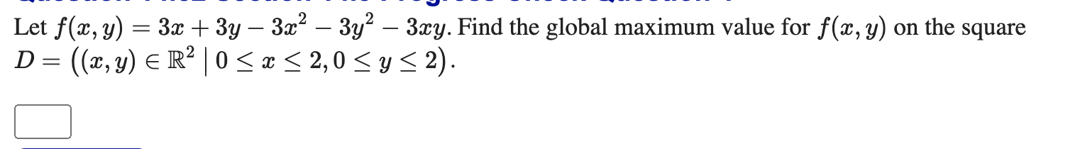 Let f(x, y) = = 3x + 3y − 3x² − 3y² – 3xy. Find the global maximum value for f(x, y) on the square - D = ((x, y) = R² 0≤x≤ 2,