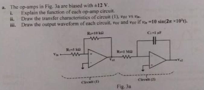 a. The op-amps in Fig. Ja are biased with #12 V.
1. Explain the function of each op-amp circuit.
ii. Draw the transfer charac