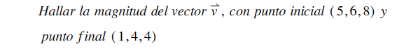 Hallar la magnitud del vector \( \vec{v} \), con punto inicial \( (5,6,8) y \) punto final \( (1,4,4) \)