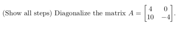 Solved (Show all steps) Diagonalize the matrix A = = [16_4] | Chegg.com