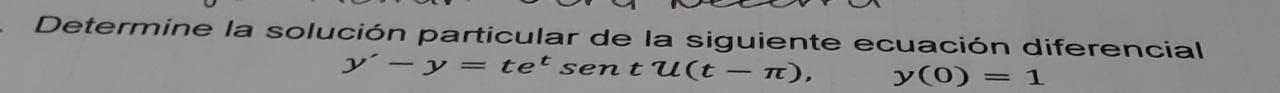 Determine la solución particular de la siguiente ecuación diferencial y (0) = 1 y - y = tet sen tu(tn),