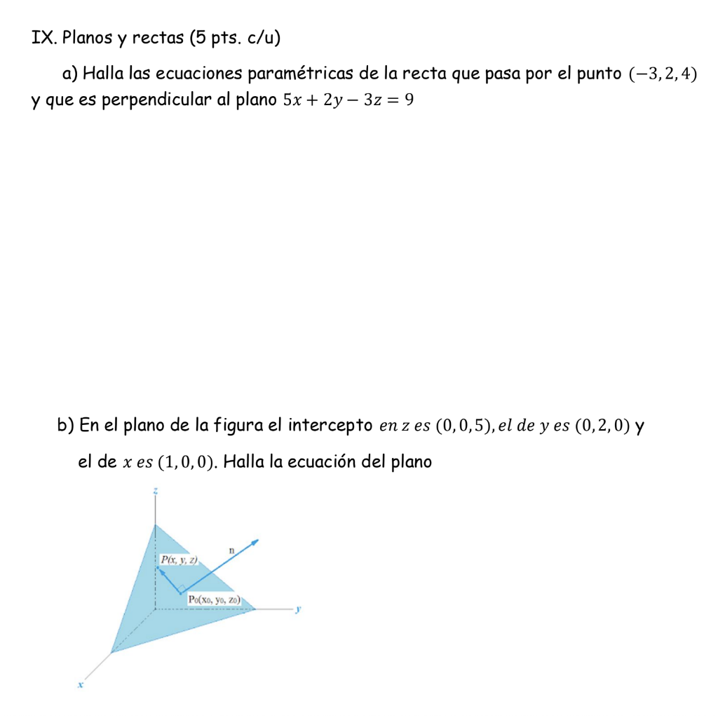 IX. Planos y rectas (5 pts. c/u) a) Halla las ecuaciones paramétricas de la recta que pasa por el punto (-3,2,4) y que es per