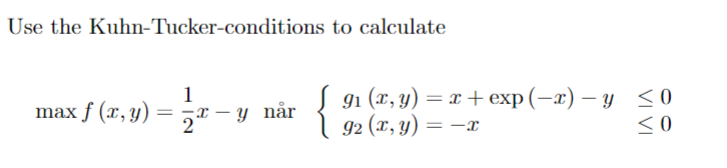 Use the Kuhn-Tucker-conditions to calculate \[ \max f(x, y)=\frac{1}{2} x-y \text { når }\left\{\begin{array}{ll} g_{1}(x, y)