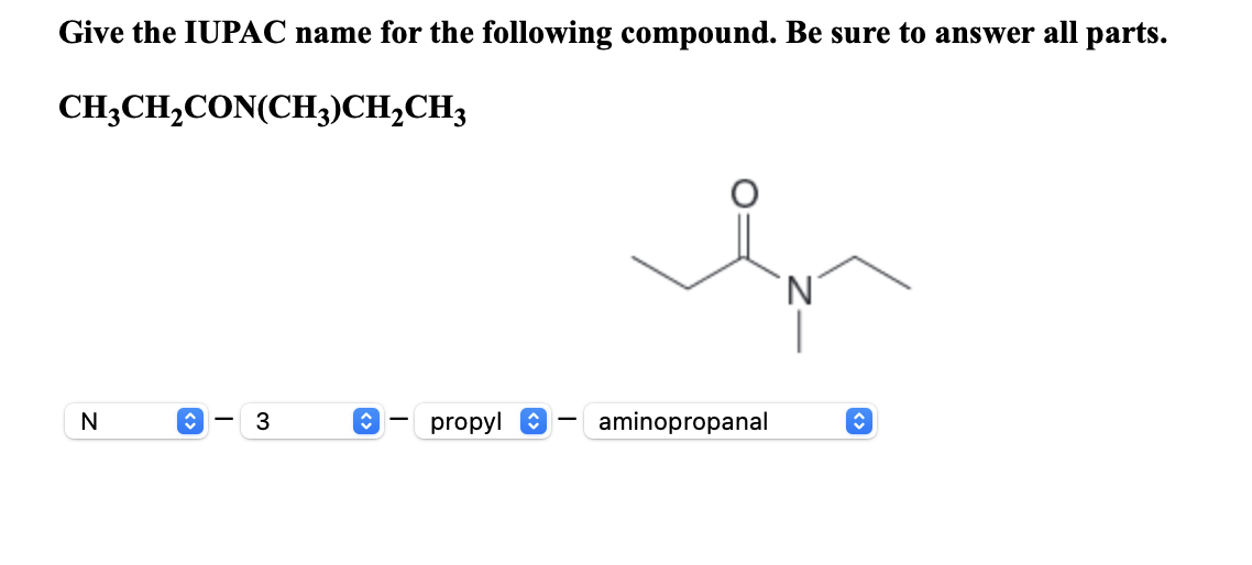 Give the IUPAC name for the following compound. Be sure to answer all parts.
\[
\mathrm{CH}_{3} \mathrm{CH}_{2} \mathrm{CON}\