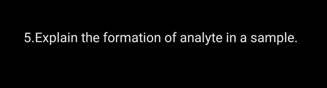 Solved 5.Explain the formation of analyte in a sample. | Chegg.com