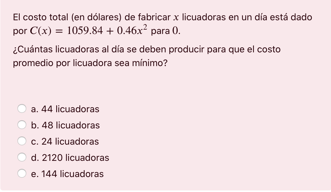 El costo total (en dólares) de fabricar x licuadoras en un día está dado por C(x) = 1059.84 +0.46x2 para 0. = ¿Cuántas licuad