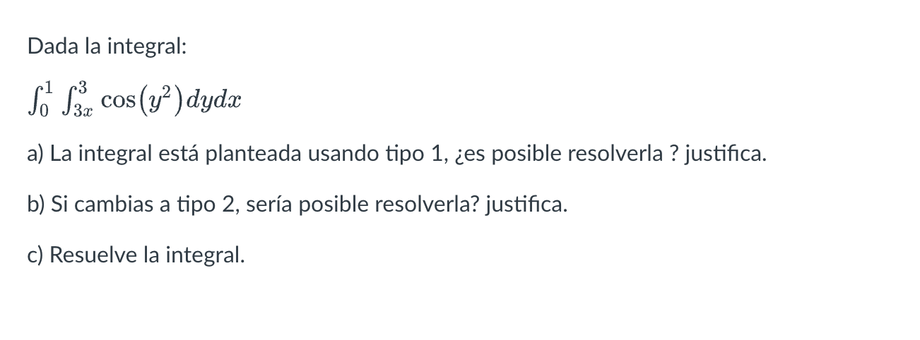 Dada la integral: \[ \int_{0}^{1} \int_{3 x}^{3} \cos \left(y^{2}\right) d y d x \] a) La integral está planteada usando tipo