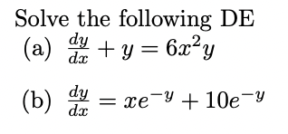 Solve the following \( \mathrm{DE} \) (a) \( \frac{d y}{d x}+y=6 x^{2} y \) (b) \( \frac{d y}{d x}=x e^{-y}+10 e^{-y} \)