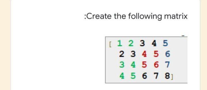 Solved :Create the following matrix [ 1 2 3 4 5 2 3 4 5 6 3 | Chegg.com