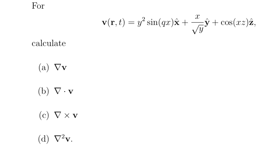 For \[ \mathbf{v}(\mathbf{r}, t)=y^{2} \sin (q x) \hat{\mathbf{x}}+\frac{x}{\sqrt{y}} \hat{\mathbf{y}}+\cos (x z) \hat{\mathb