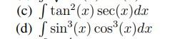 (c) \( \int \tan ^{2}(x) \sec (x) d x \) (d) \( \int \sin ^{3}(x) \cos ^{3}(x) d x \)