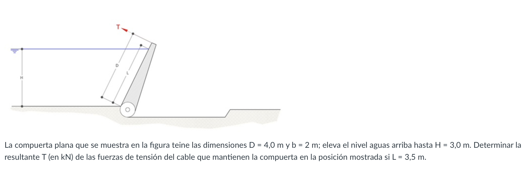 La compuerta plana que se muestra en la figura teine las dimensiones \( \mathrm{D}=4,0 \mathrm{~m} \) y b \( =2 \mathrm{~m} \