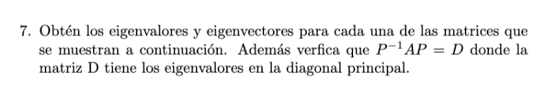 7. Obtén los eigenvalores y eigenvectores para cada una de las matrices que se muestran a continuación. Además verfica que \(