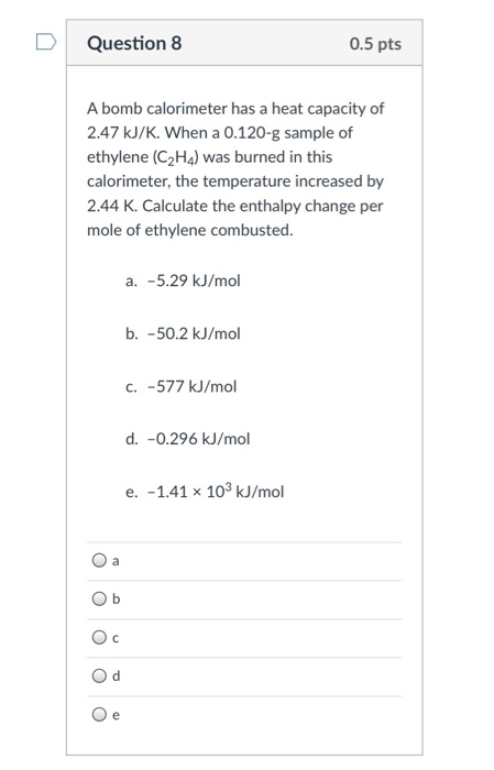 Solved D Question 8 0.5 pts A bomb calorimeter has a heat Chegg