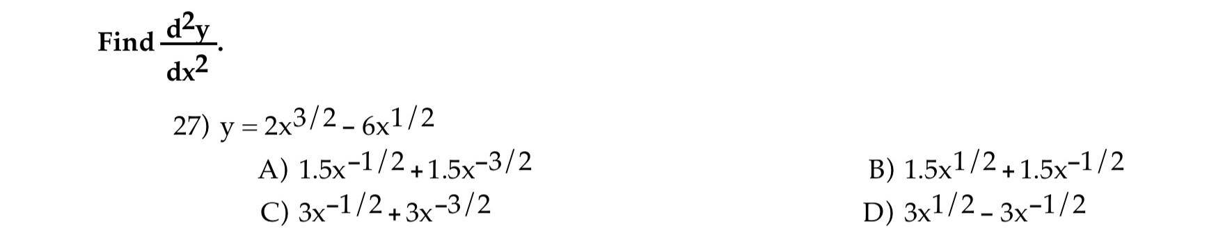 Solved Find dx2d2y 27) y=2x3/2?6x1/2 A) 1.5x?1/2+1.5x?3/2 B) | Chegg.com