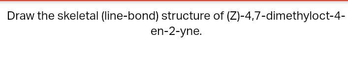 Draw the skeletal (line-bond) structure of \( (Z)-4,7 \)-dimethyloct-4-
en-2-yne.